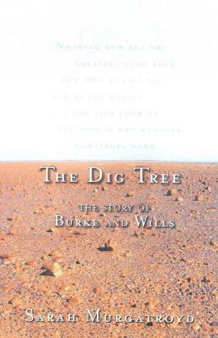 The Dig Tree: the Story of Burke and Wills: The Extraordinary Story of the Burke and Wills Expedition