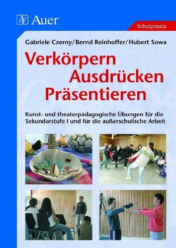 Verkörpern - Ausdrücken - Präsentieren: Kunst- und theaterpädagogische Übungen für die Sekundarstufe 1 und für die außerschulische Arbeit