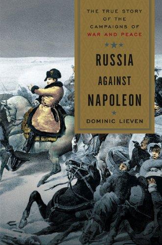 Russia Against Napoleon: The True Story of the Campaigns of War and Peace