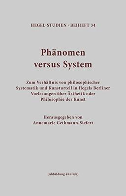 Phänomen versus System: Zum Verhältnis von philosophischer Systematik und Kunsturteil in Hegels Berliner Vorlesungen über Ästhetik oder Philosophie der Kunst (Hegel-Studien, Beihefte)