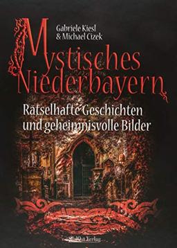 Mystisches Niederbayern: Rätselhafte Geschichten und geheimnisvolle Bilder