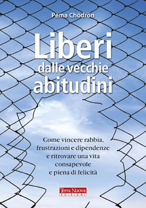 Liberi dalle vecchie abitudini. Come vincere rabbia, fru strazioni e dipendenze e ritrovare una vita consapevole e piena di felicità (Ricerca interiore)