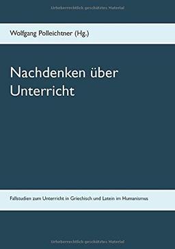 Nachdenken über Unterricht: Fallstudien zum Unterricht in Griechisch und Latein im Humanismus