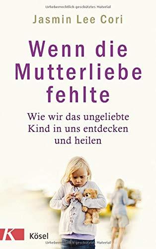 Wenn die Mutterliebe fehlte: Wie wir das ungeliebte Kind in uns entdecken und heilen