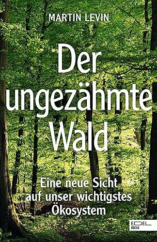 Der ungezähmte Wald: Eine neue Sicht auf unser wichtigstes Ökosystem