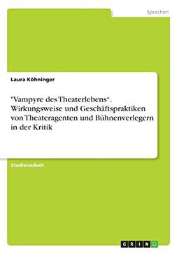 "Vampyre des Theaterlebens¿. Wirkungsweise und Geschäftspraktiken von Theateragenten und Bühnenverlegern in der Kritik