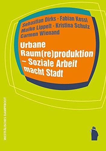 Urbane Raum(re)produktion - Soziale Arbeit macht Stadt (Raumproduktionen: Theorie und gesellschaftliche Praxis)