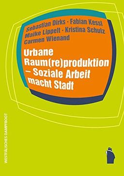 Urbane Raum(re)produktion - Soziale Arbeit macht Stadt (Raumproduktionen: Theorie und gesellschaftliche Praxis)