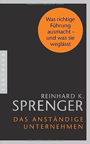 Das anständige Unternehmen: Was richtige Führung ausmacht - und was sie weglässt