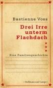 Drei Irre unterm Flachdach: Eine Familiengeschichte