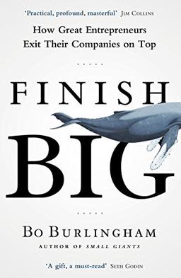 Finish Big: How Great Entrepreneurs Exit Their Companies on Top