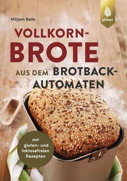 Vollkornbrote aus dem Brotbackautomaten: 70 Rezepte für 500 und 750 g. mit gluten- und laktosefreien Rezepten