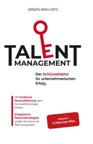 Talentmanagement – Schlüsselfaktor für unternehmerischen Erfolg: Mit moderner Personalführung dem Fachkräftemangel trotzen. Erfolgreiche Personalstrategien großer Konzerne als KMU anwenden.