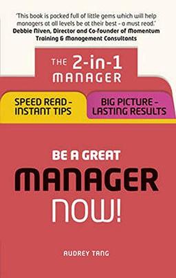 Be a Great Manager ¿ Now!: The 2-in-1 Manager: Speed Read - Instant Tips; Big Picture - Lasting Results