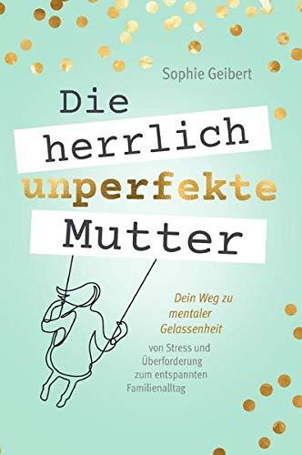 Die herrlich unperfekte Mutter: Dein Weg zu mentaler Gelassenheit – von Stress und Überforderung zum entspannten Familienalltag