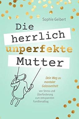 Die herrlich unperfekte Mutter: Dein Weg zu mentaler Gelassenheit – von Stress und Überforderung zum entspannten Familienalltag