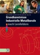 Grundkenntnisse - Industrielle Metallberufe: Nach Lernfeldern 1-4. Mit vielen Beispielen, Übungen, Aufgaben