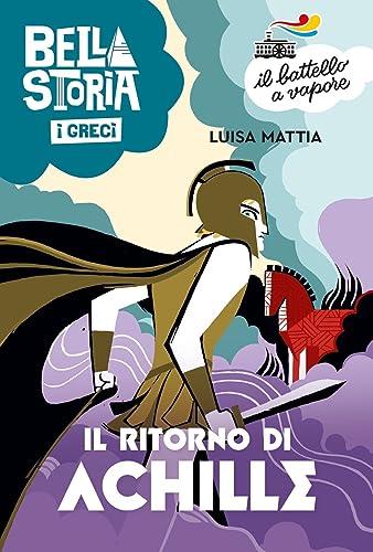 Bella storia. I Greci. Il ritorno di Achille (Il battello a vapore. Serie arancio)