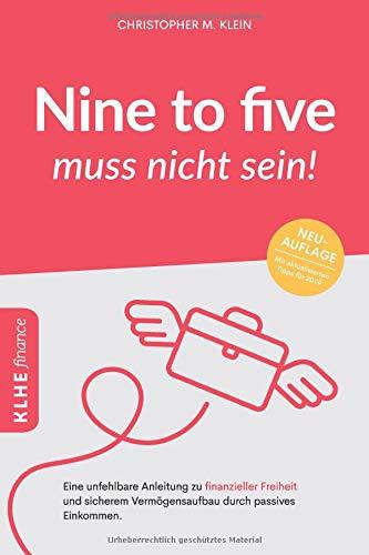 Nine to five muss nicht sein!: Eine unfehlbare Anleitung zu finanzieller Freiheit und sicherem Vermögensaufbau durch passives Einkommen