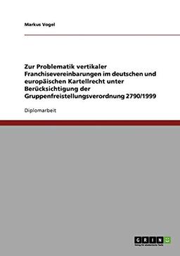 Zur Problematik vertikaler Franchisevereinbarungen im deutschen und europäischen Kartellrecht unter Berücksichtigung der Gruppenfreistellungsverordnung 2790/1999