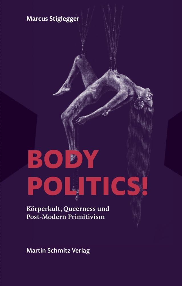 Body Politics!: Körperkult, Queerness und Post-Modern Primitivism Essays und Gespräche