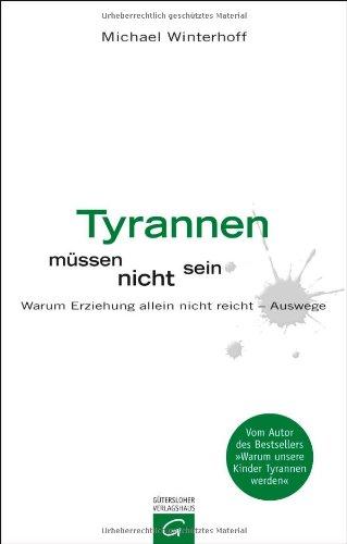 Tyrannen müssen nicht sein: Warum Erziehung allein nicht reicht - Auswege.: Warum Erziehung nicht reicht - Auswege