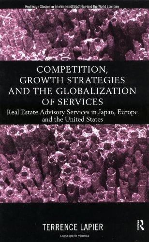 Competition, Growth Strategies and the Globalization of Services: Real Estate Advisory Services in Japan, Europe and the Us (Routledge Studies in International Business and the World Economy)