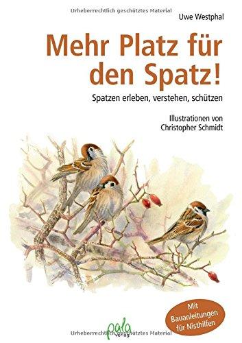 Mehr Platz für den Spatz: Spatzen erleben, verstehen, schützen. Mit Bauanleitungen für Nisthilfen