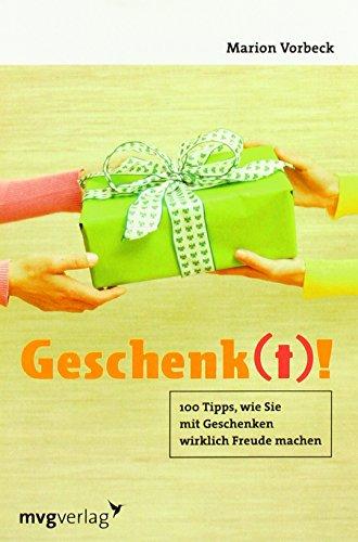 Geschenk(t)!: 100 Tipps, wie Sie mit Geschenken wirklich Freude machen