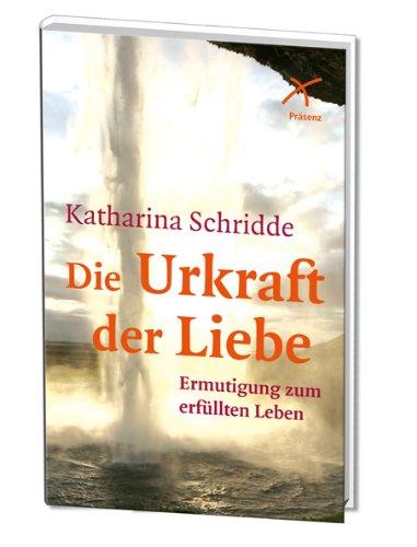 Die Urkraft der Liebe: Ermutigung zum erfüllten Leben