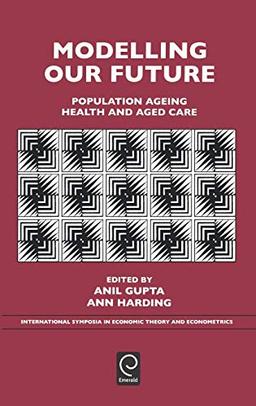 Modelling Our Future: Population Aging, Health and Aged Care: Population Ageing, Health and Aged Care: 16 (International Symposia in Economic Theory ... Symposia in Economics, 16, Band 16)