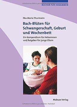 Bach-Blüten für Schwangerschaft, Geburt und Wochenbett. Kompendium für Hebammen und Ratgeber für Schwangere und junge Eltern (Bücher für Hebammen)