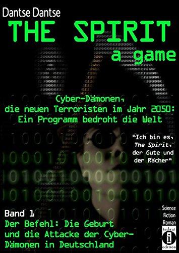 THE SPIRIT - a game. Cyber-Dämonen, die neuen Terroristen im Jahr 2030: ein Computerprogramm bedroht die Welt - "Ich bin es, THE SPIRIT, der Gute und ... Cyber-Dämonen und ihr Angriff auf Deutschland