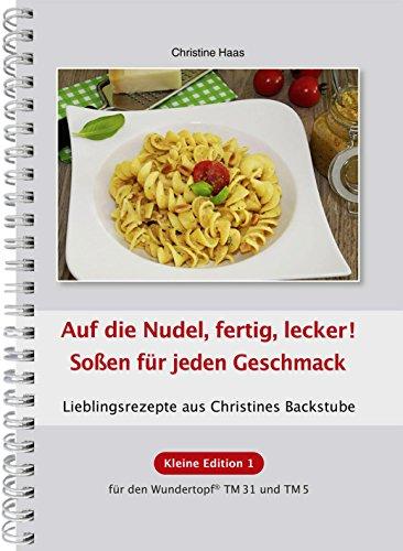 Auf die Nudel, fertig, lecker! Soßen für jeden Geschmack: Lieblingsrezepte aus Christines Backstube /Kleine Edition 1 für den Wundertopf TM31 und TM5