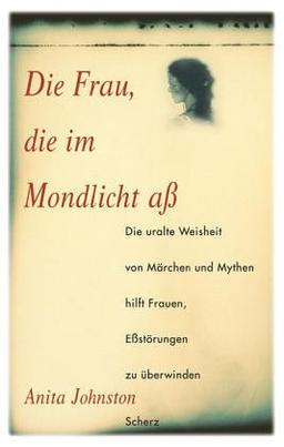 Die Frau, die im Mondlicht aß. Die uralte Weisheit von Märchen und Mythen hilft Frauen, Eßstörungen zu überwinden