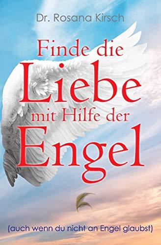 Finde die Liebe mit Hilfe der Engel: Auch wenn du nicht an Engel glaubst (Mit Hilfe der Engel - Die Ratgeber-Serie, Band 1)