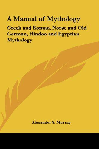 A Manual of Mythology: Greek and Roman, Norse and Old German, Hindoo and Egyptian Mythology