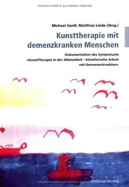 Kunsttherapie mit demenzkranken Menschen: Dokumentation des Symposiums &#34;KunstTherapie in der Altenarbeit - künstlerische Arbeit mit ... - künstlerische Arbeit mit Demenzerkrankten"