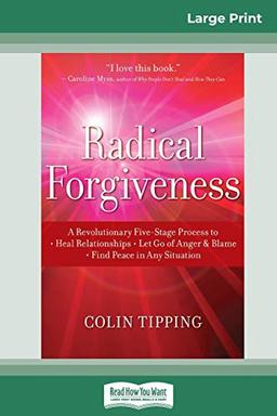 Radical Forgiveness: A Revolutionary Five-Stage Process to: Heal Relationships - Let Go of Anger and Blame - Find Peace in Any Situation (16pt Large Print Edition)