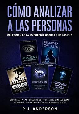 Cómo analizar a las Personas: Colección de la Psicología Oscura 5 libros en 1 - Cómo leer a las personas como un libro e influenciar en ellas con la Persuasión, PNL y Manipulación