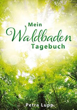 Mein Waldbaden Tagebuch: Raus aus der Alltags-Hektik, rein in die Ruhe des Waldes! Emotionen, Wünsche, Ideen, Gedanken – all das findet im „Mein ... Mit Vordrucken für 24 Waldbaden-Auszeiten.