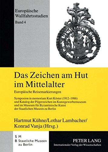 Das Zeichen am Hut im Mittelalter: Europäische Reisemarkierungen- Symposion in memoriam Kurt Köster (1912-1986) und Katalog der Pilgerzeichen im ... zu Berlin (Europäische Wallfahrtsstudien)