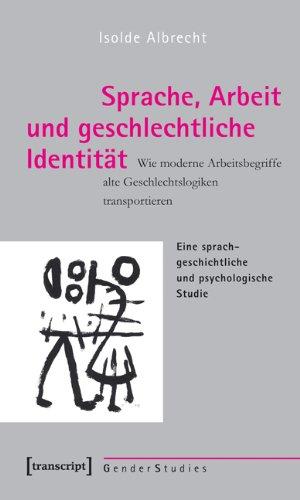 Sprache, Arbeit und geschlechtliche Identität: Wie moderne Arbeitsbegriffe alte Geschlechtslogiken transportieren. Eine sprachgeschichtliche und psychologische Studie