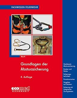 Grundlagen der Absturzsicherung: Gesetzliche Grundlagen - Gerätesatz Absturzsicherung - Knoten und Stiche - Sicherheitstechniken - Einsatzvarianten (Fachwissen Feuerwehr)