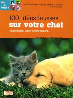 100 idées fausses sur votre chat : alimentation, santé, comportement...