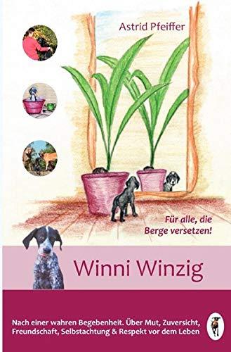 Winni Winzig: Nach einer wahren Begebenheit. Über Mut, Zuversicht, Freundschaft, Selbstachtung & Respekt vor dem Leben