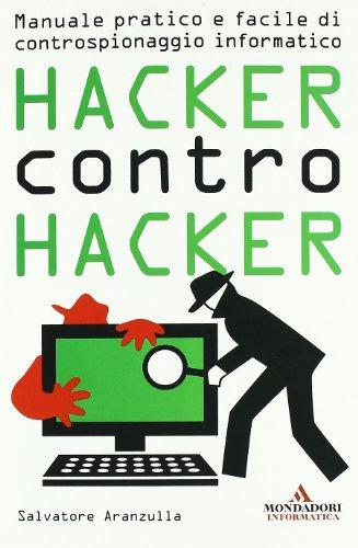 Hacker contro hacker. Manuale pratico e facile di controspionaggio informatico