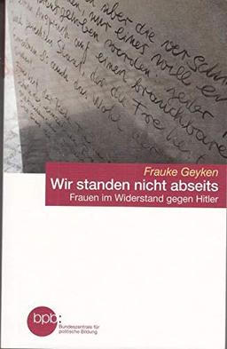 Wir standen nicht abseits - Frauen im Widerstand gegen Hitler : Frauke Geyken