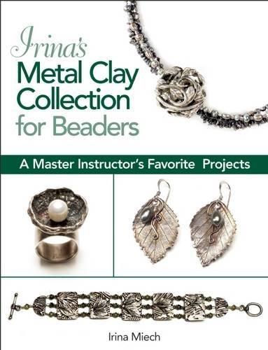 Irina's Metal Clay Collection for Beaders: A Master Instructor's Favorite Projects