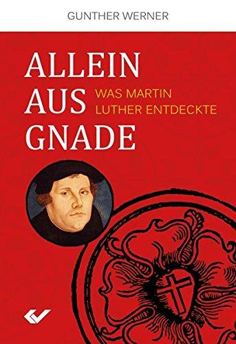 Allein aus Gnade: Was Martin Luther entdeckte